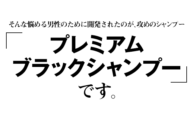 そんな悩める男性のために開発されたのが、攻めのシャンプー「プレミアムブラックシャンプー」です。