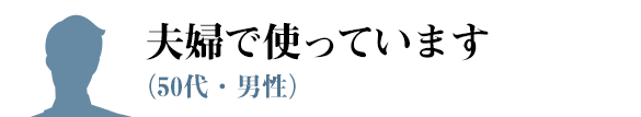 夫婦で使っています(50代・男性)