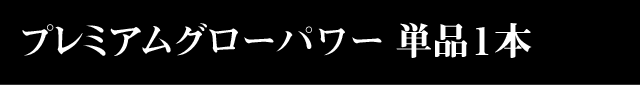 プレミアムグローパワー 単品１本