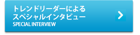 3人のトレンドリーダーによるスペシャルインタビュー